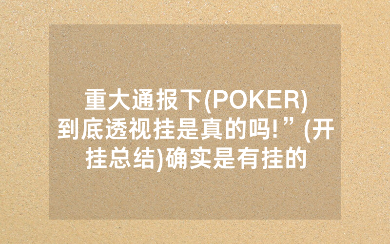 重大通报下(POKER)到底透视挂是真的吗!”(开挂总结)确实是有挂的