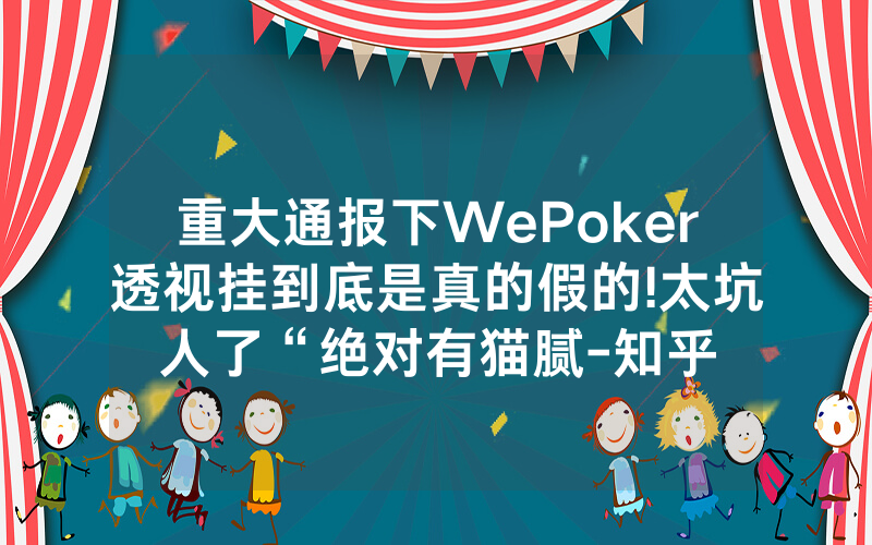 重大通报下WePoker透视挂到底是真的假的!太坑人了“绝对有猫腻-知乎