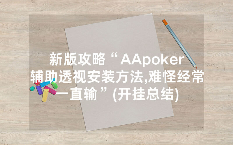 新版攻略“AApoker辅助透视安装方法,难怪经常一直输”(开挂总结)