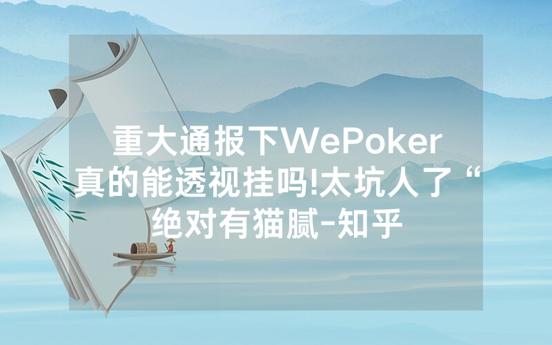 重大通报下WePoker真的能透视挂吗!太坑人了“绝对有猫腻-知乎
