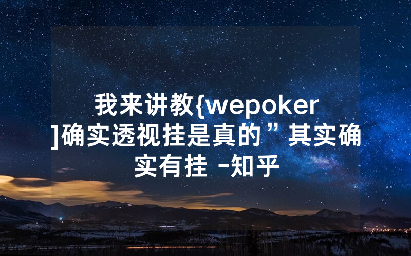 我来讲教{wepoker]确实透视挂是真的”其实确实有挂 -知乎