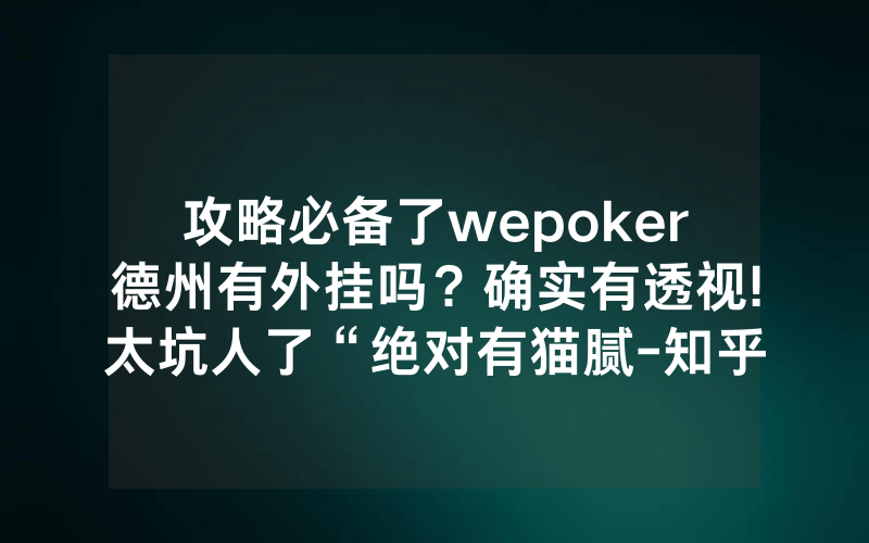 攻略必备了wepoker德州有外挂吗？确实有透视!太坑人了“绝对有猫腻-知乎