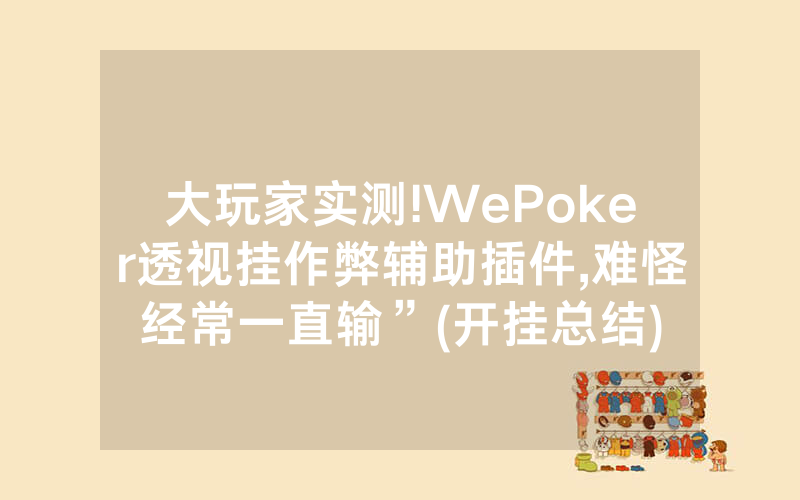 大玩家实测!WePoker透视挂作弊辅助插件,难怪经常一直输”(开挂总结)