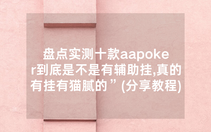 盘点实测十款aapoker到底是不是有辅助挂,真的有挂有猫腻的”(分享教程)
