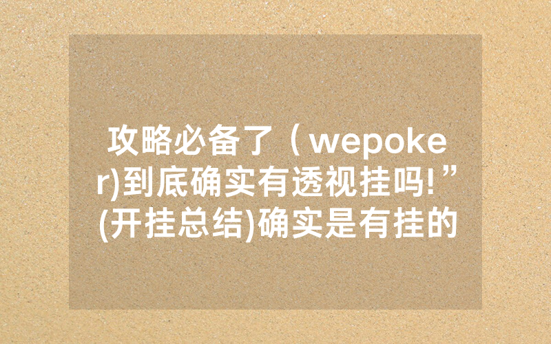 攻略必备了（wepoker)到底确实有透视挂吗!”(开挂总结)确实是有挂的