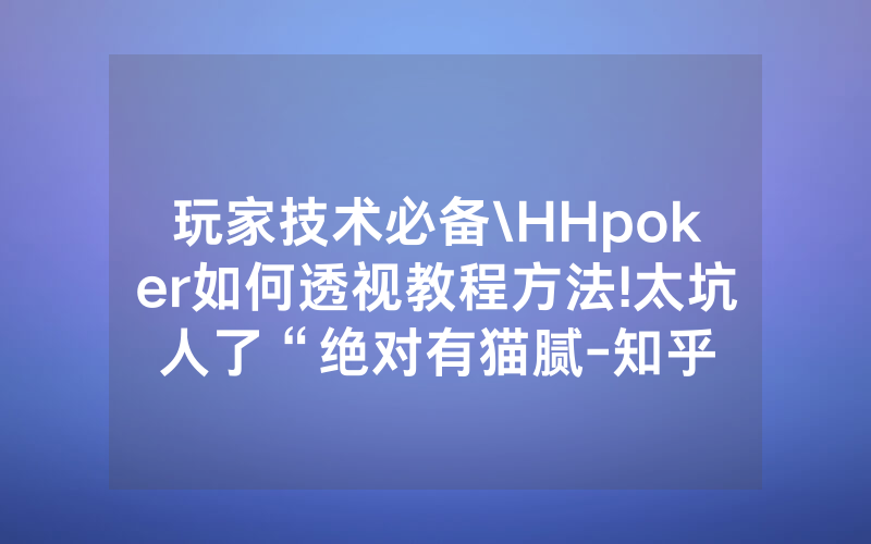 玩家技术必备\HHpoker如何透视教程方法!太坑人了“绝对有猫腻-知乎