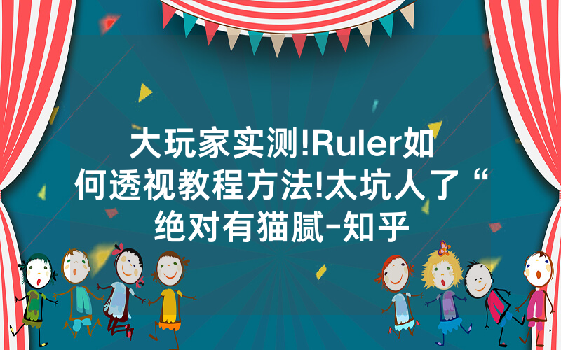 大玩家实测!Ruler如何透视教程方法!太坑人了“绝对有猫腻-知乎