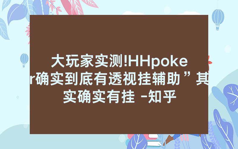 大玩家实测!HHpoker确实到底有透视挂辅助”其实确实有挂 -知乎