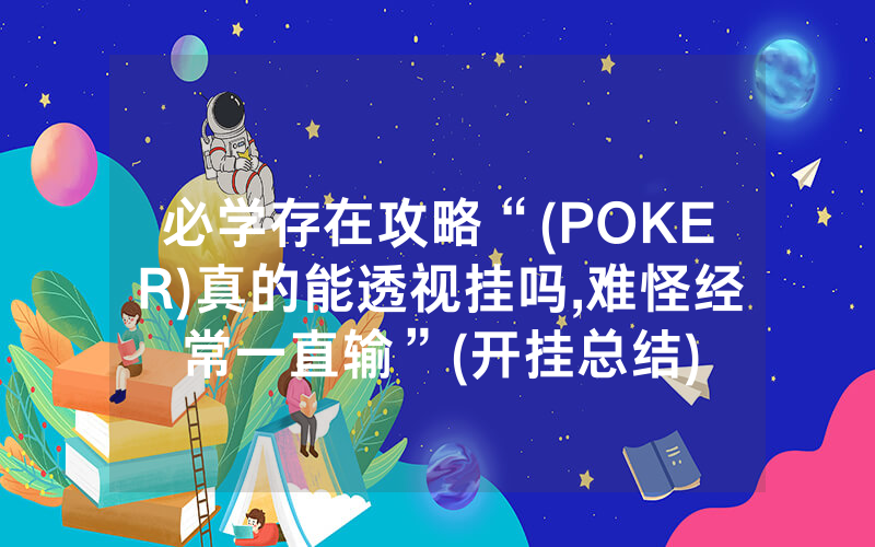 必学存在攻略“(POKER)真的能透视挂吗,难怪经常一直输”(开挂总结)