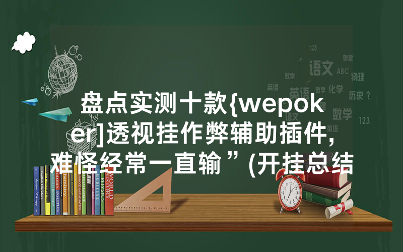 盘点实测十款{wepoker]透视挂作弊辅助插件,难怪经常一直输”(开挂总结)
