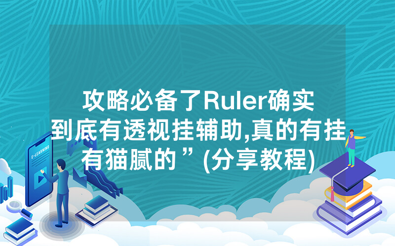 攻略必备了Ruler确实到底有透视挂辅助,真的有挂有猫腻的”(分享教程)