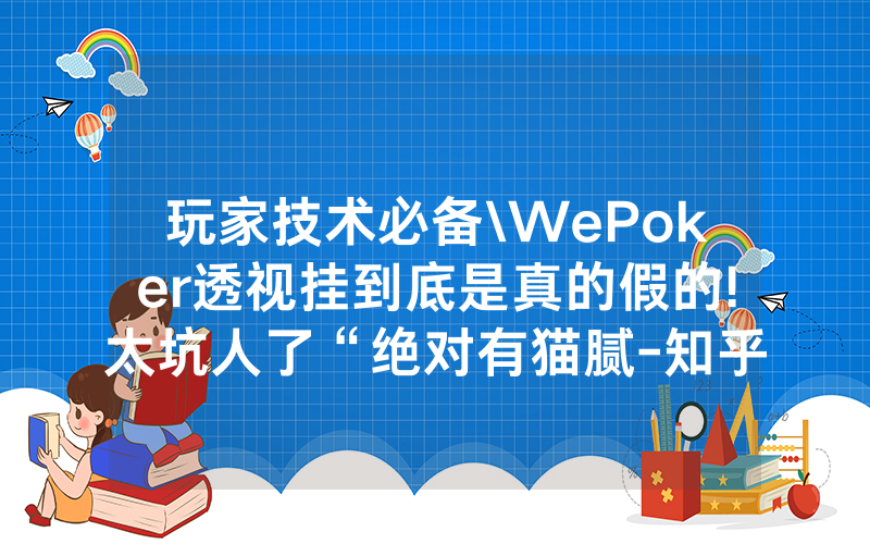 玩家技术必备\WePoker透视挂到底是真的假的!太坑人了“绝对有猫腻-知乎