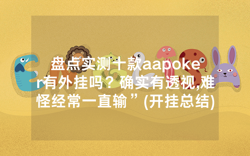 盘点实测十款aapoker有外挂吗？确实有透视,难怪经常一直输”(开挂总结)