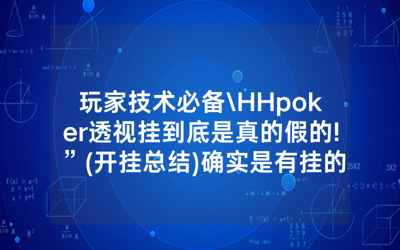 玩家技术必备\HHpoker透视挂到底是真的假的!”(开挂总结)确实是有挂的