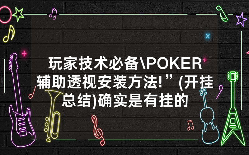 玩家技术必备\POKER辅助透视安装方法!”(开挂总结)确实是有挂的