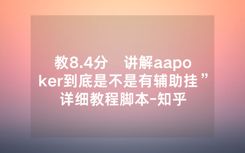 教8.4分鐘讲解aapoker到底是不是有辅助挂”详细教程脚本-知乎