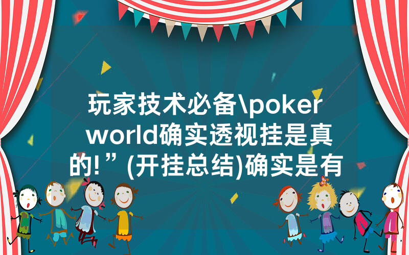 玩家技术必备\poker world确实透视挂是真的!”(开挂总结)确实是有挂的