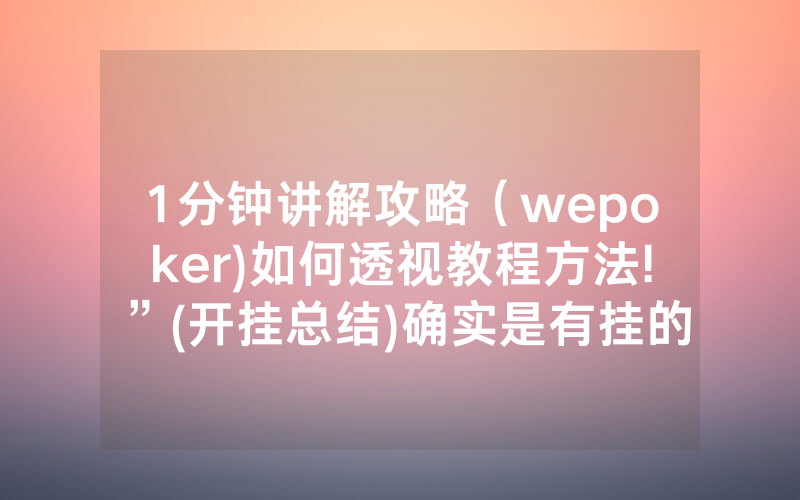 1分钟讲解攻略（wepoker)如何透视教程方法!”(开挂总结)确实是有挂的