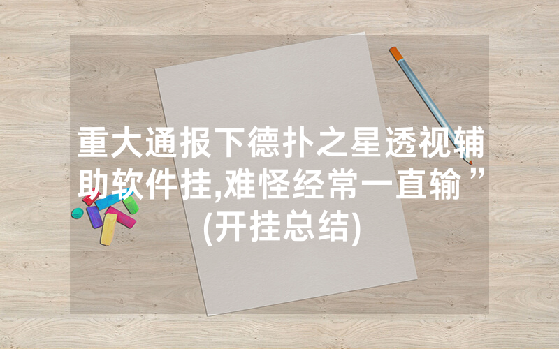 重大通报下德扑之星透视辅助软件挂,难怪经常一直输”(开挂总结)