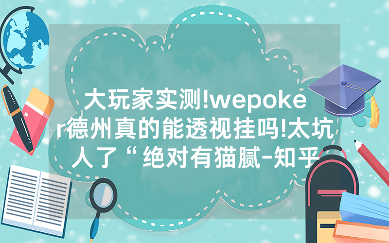 大玩家实测!wepoker德州真的能透视挂吗!太坑人了“绝对有猫腻-知乎