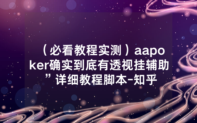 （必看教程实测）aapoker确实到底有透视挂辅助”详细教程脚本-知乎