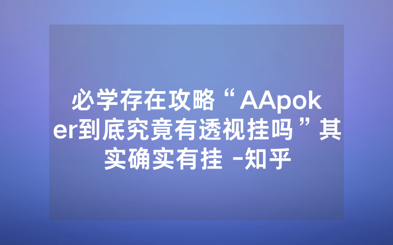 必学存在攻略“AApoker到底究竟有透视挂吗”其实确实有挂 -知乎