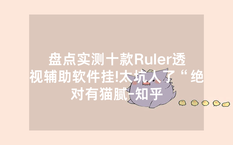 盘点实测十款Ruler透视辅助软件挂!太坑人了“绝对有猫腻-知乎