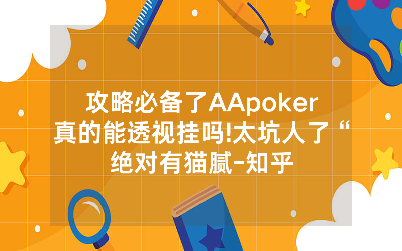 攻略必备了AApoker真的能透视挂吗!太坑人了“绝对有猫腻-知乎