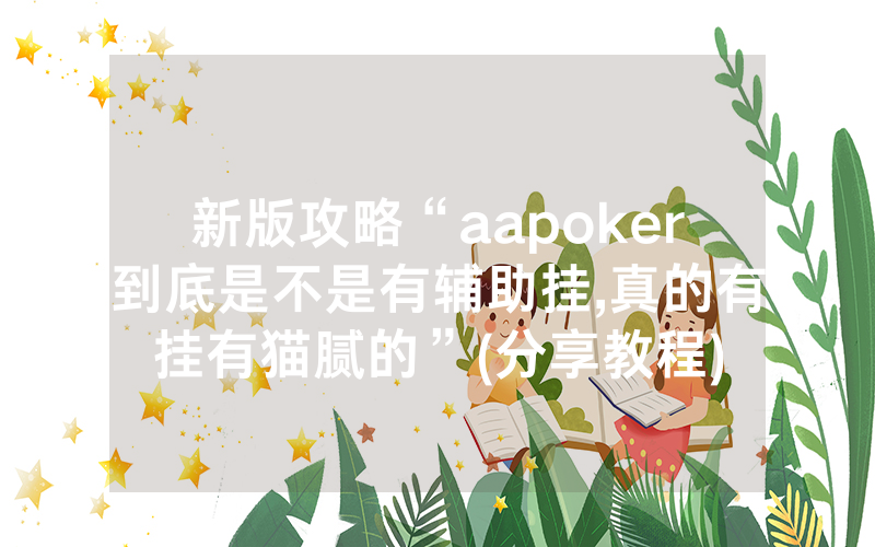 新版攻略“aapoker到底是不是有辅助挂,真的有挂有猫腻的”(分享教程)