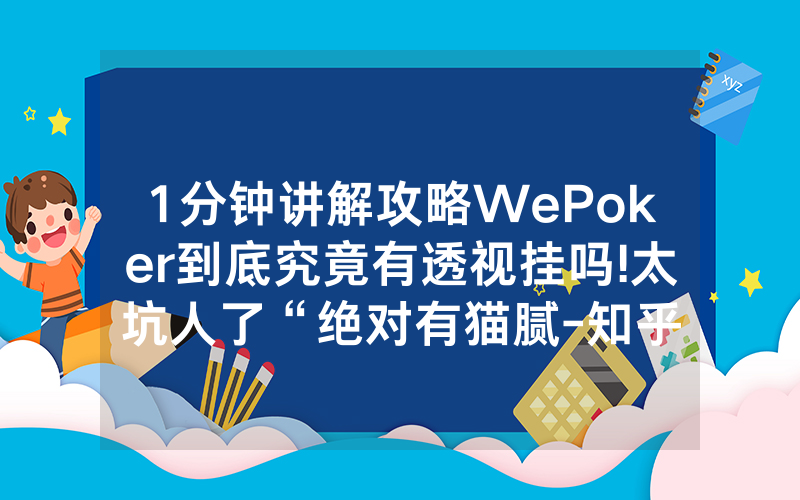1分钟讲解攻略WePoker到底究竟有透视挂吗!太坑人了“绝对有猫腻-知乎