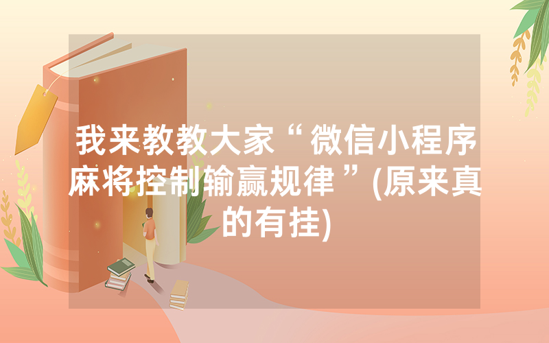 我来教教大家“微信小程序麻将控制输赢规律”(原来真的有挂)