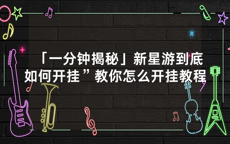 「一分钟揭秘」新星游到底如何开挂”教你怎么开挂教程