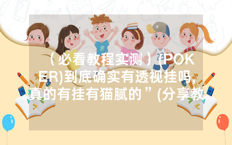 （必看教程实测）(POKER)到底确实有透视挂吗,真的有挂有猫腻的”(分享教程)