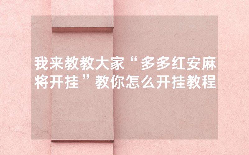 我来教教大家“多多红安麻将开挂”教你怎么开挂教程