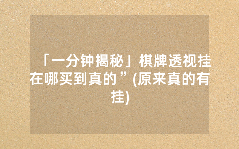 「一分钟揭秘」棋牌透视挂在哪买到真的”(原来真的有挂)