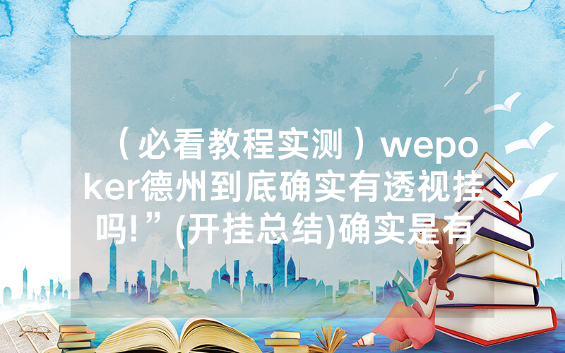 （必看教程实测）wepoker德州到底确实有透视挂吗!”(开挂总结)确实是有挂的