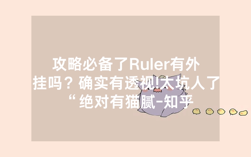 攻略必备了Ruler有外挂吗？确实有透视!太坑人了“绝对有猫腻-知乎