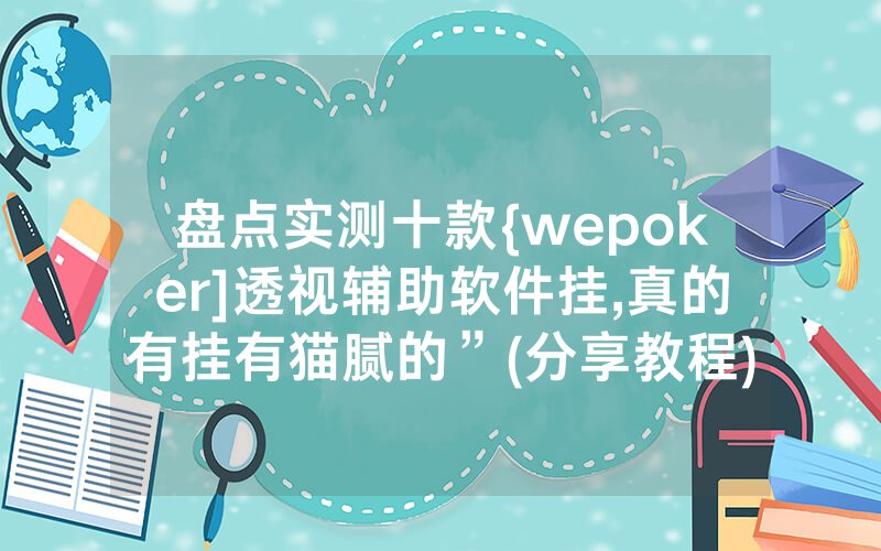 盘点实测十款{wepoker]透视辅助软件挂,真的有挂有猫腻的”(分享教程)