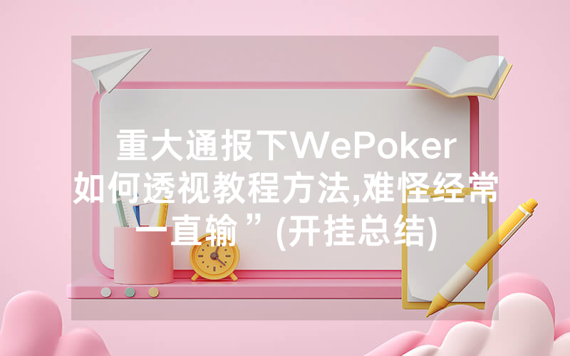 重大通报下WePoker如何透视教程方法,难怪经常一直输”(开挂总结)
