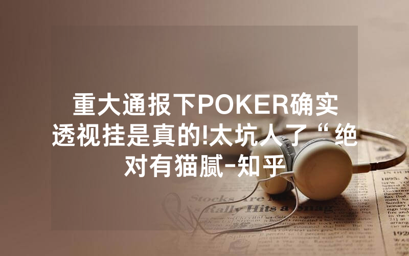 重大通报下POKER确实透视挂是真的!太坑人了“绝对有猫腻-知乎