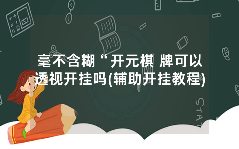 毫不含糊“开元棋 牌可以透视开挂吗(辅助开挂教程)