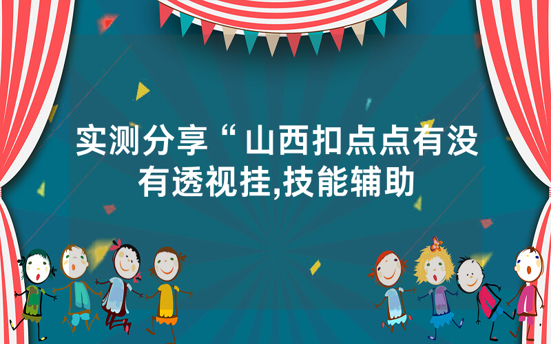 实测分享“山西扣点点有没有透视挂,技能辅助