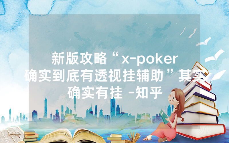 新版攻略“x-poker确实到底有透视挂辅助”其实确实有挂 -知乎
