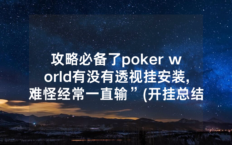攻略必备了poker world有没有透视挂安装,难怪经常一直输”(开挂总结)