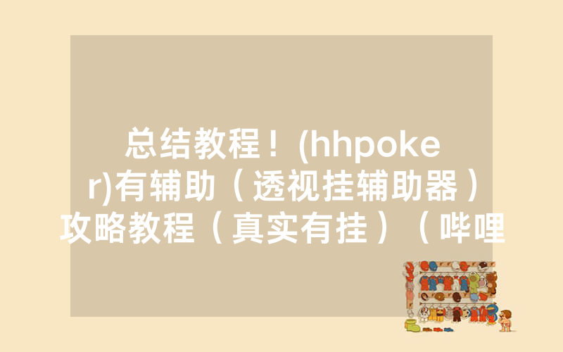 总结教程！(hhpoker)有辅助（透视挂辅助器）攻略教程（真实有挂）（哔哩哔哩）