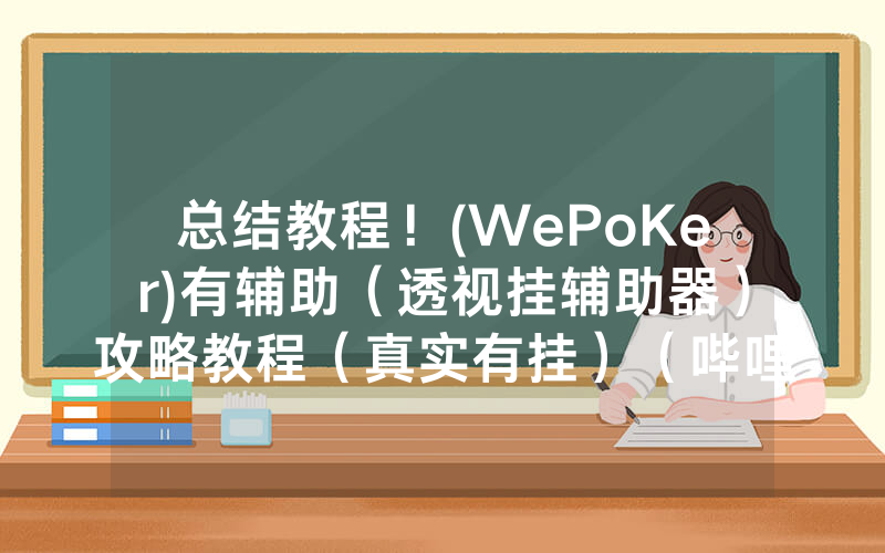 总结教程！(WePoKer)有辅助（透视挂辅助器）攻略教程（真实有挂）（哔哩哔哩）