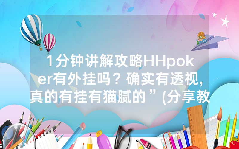 1分钟讲解攻略HHpoker有外挂吗？确实有透视,真的有挂有猫腻的”(分享教程)