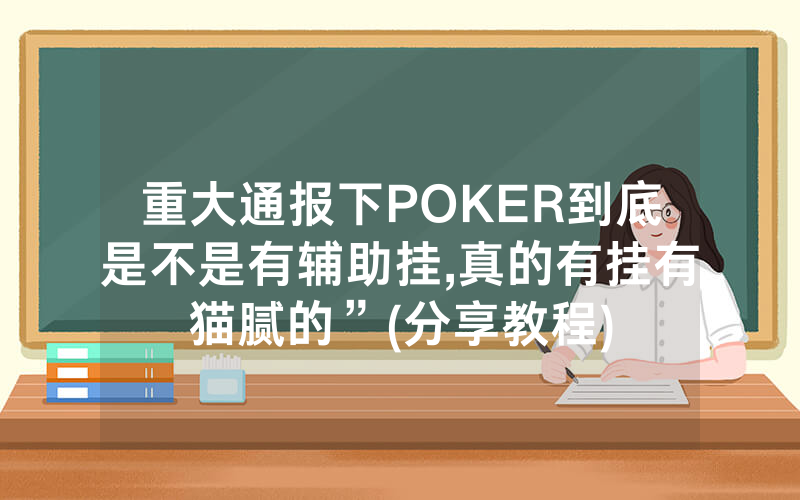重大通报下POKER到底是不是有辅助挂,真的有挂有猫腻的”(分享教程)