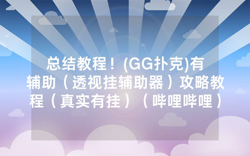 总结教程！(GG扑克)有辅助（透视挂辅助器）攻略教程（真实有挂）（哔哩哔哩）