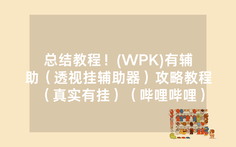 总结教程！(WPK)有辅助（透视挂辅助器）攻略教程（真实有挂）（哔哩哔哩）
